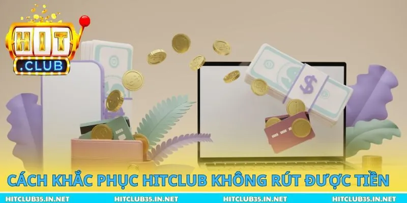 Cách khắc phục Hitclub không rút được tiền