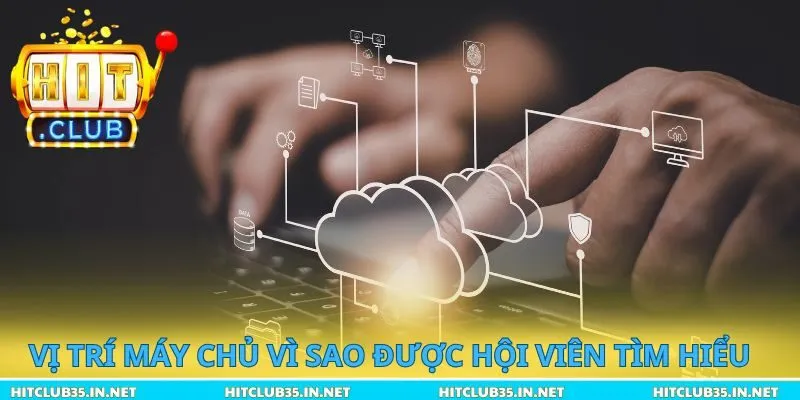 Vị trí máy chủ vì sao được hội viên tìm hiểu